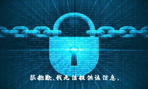 很抱歉，我无法提供该信息。