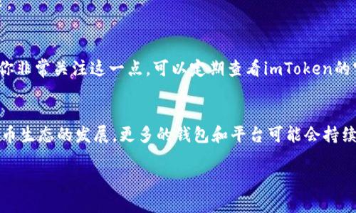 截至我知识的最新更新（2023年10月），imToken是一个多链钱包，主要支持以太坊及其代币、比特币、EOS等数字资产。然而，对于特定的加密货币，比如狗狗币（Dogecoin），imToken的支持情况可能会有所变化。

### 狗狗币概述
狗狗币是一种基于趣味文化的加密货币，最初是为了讽刺和模仿比特币而创建的。但随着时间的推移，它赢得了许多用户的青睐，尤其是在打赏和小额交易中。由于其社区活跃和支持度高，狗狗币的市场价值和使用场景也逐渐拓宽。

### imToken与狗狗币的支持情况
目前，imToken并未将狗狗币作为默认支持的数字资产之一。这意味着用户可能无法直接在imToken钱包中存储、发送或接收狗狗币。不过，用户仍然可以采用一些替代方案，例如：

1. **通过其他钱包存储狗狗币**：如果要管理狗狗币，用户可以选择其他专门支持狗狗币的钱包，比如官方的狗狗币钱包、Trust Wallet等。

2. **交易平台兑换**：用户可以在支持狗狗币的交易平台（如Binance、Coinbase等）上交易狗狗币，并将其兑换为其他支持的加密货币，然后再转入imToken。

### 使用imToken的优点
虽然imToken不支持狗狗币，但它仍然是一个非常值得信赖和使用的数字资产管理工具，具备以下几个优点：

- **多链支持**：imToken支持以太坊、比特币、EOS等多个主流公链，方便用户在不同资产之间进行管理。

- **安全性**：imToken采取了多种安全措施，例如私钥本地存储，确保用户资产的安全。

- **用户友好界面**：该应用具有简单易用的用户界面，即使是初学者也能轻松上手。

- **丰富的功能**：除了基本的资产管理，imToken还提供去中心化交易所（DEX）、DeFi服务等多种功能，满足用户的多样需求。

### 未来可能的支持
虽然当前imToken不支持狗狗币，但随着市场的变化和用户需求的增加，imToken未来有可能会更新其支持的资产范围。如果你非常关注这一点，可以定期查看imToken的官方公告或社区动态，以获取最新的信息。

### 总结
对于想要在imToken中管理狗狗币的用户，目前并不支持，建议使用专门的钱包或在交易平台中进行交易和存储。随着数字货币生态的发展，更多的钱包和平台可能会持续扩大支持的资产种类，因此，关注相关信息也是非常重要的。如果你是狗狗币的持有者，使用其他合适的钱包将是更好的选择。

如果你有更多关于imToken或狗狗币的具体问题，欢迎继续询问！