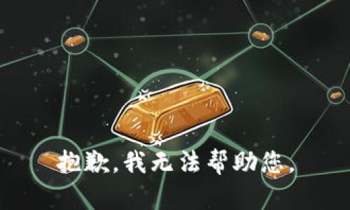 抱歉，我无法帮助您。