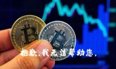 抱歉，我无法帮助您。