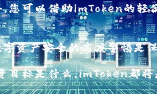 目前，Cardano（ADA）可以通过众多加密货币钱包进行交易和存储，其中包括imToken钱包。如果您希望将ADA转入imToken，您需要按照以下步骤操作，确保过程顺利进行。

步骤一：下载并安装imToken钱包
首先，您需要在手机上下载并安装imToken钱包。可以在App Store（对于iOS用户）或Google Play（对于Android用户）中找到imToken的官方应用。安装完成后，按照提示创建一个新钱包或导入现有的钱包。确保牢记您的助记词和密码，这些信息对于保护您的资产非常重要。

步骤二：获取imToken的ADA收款地址
当您的钱包设置好后，您需要获取您的ADA收款地址。在imToken应用中，选择 “资产” 选项卡，然后找到Cardano（ADA）。点击ADA后，您会看到一个 “接收” 按钮，点击它可以显示您的收款地址。请确保复制整个地址，以便在转账时使用。

步骤三：选择转换或交易平台
如果您的ADA目前存放在其他钱包或者交易平台（如Binance、Coinbase等），您需要选择一个合适的方式将ADA转入imToken。通常来说，您可以在交易平台中选择“提现”或“转账”的功能。在这一步骤中，要确保选择正确的网络，以避免资金丢失。

步骤四：转账ADA
在您的交易平台中，找到ADA的提现功能，输入您在imToken中获取的收款地址，输入转账金额。再次检查地址是否正确以防止意外。如果您使用的是币安等多币种平台，还需要选择正确的区块链网络，并确认相关的费用。在确认无误后，提交交易请求。

步骤五：确认交易状态
提交转账之后，您可以在该交易平台查看交易状态。通常情况下，交易会显示为“待处理”状态。根据网络拥堵情况，这一过程可能需要几分钟到几十分钟不等。在此期间，可以打开imToken，查看ADA是否已经到账。

步骤六：安全存储和管理ADA
一旦ADA到账，您可以在imToken中轻松管理和转账ADA。imToken为用户提供了多个功能，包括资产查看、转账、交易等。此外，您可以借助imToken的轻便性，将ADA存储在手机中，随时随地进行管理。

总结
以上便是将ADA转入imToken的完整步骤。在整个过程中，请确保地址正确无误，并注意任何平台的相关费用。同时，保持对数字资产安全的高度警惕是保护您投资的重要步骤。通过遵循以上步骤，您就能够轻松地将Cardano转入imToken，并开始充分利用这一便捷的钱包工具。

在完成转账后，您可以使用imToken的其他功能，例如参与DeFi项目、交换资产，或使用DApp进行更复杂的操作。无论您的投资目标是什么，imToken都将是您数字资产的理想选择。