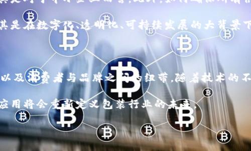 区块链包装概念是指通过区块链技术来改进和创新产品的包装及相关信息的追溯与管理。这一概念不仅涉及实际的物理包装，还包括与消费者互动、供应链管理、产品真实性验证等多个方面。下面我将详细阐述区块链包装概念的内涵、应用及其相关性。

什么是区块链包装概念？

区块链包装概念源于区块链技术的广泛应用。区块链是一种去中心化的分布式账本技术，允许数据在多个节点间安全共享，并且一旦数据被记录，几乎无法更改。 

在包装行业，区块链的引入不仅能够简化生产流程，还能提升产品的透明度和可信度。通过区块链，消费者可以实时追踪到产品的来源及其在供应链中的每一个环节。

区块链包装的优势

区块链包装概念带来的诸多优势使其成为现代包装行业的一种重要趋势。以下是一些关键优点：

strong1. 提升透明度：/strong区块链技术使得每一件产品的所有信息（如生产日期、原料来源和运输过程）都可以在一个可公开访问的链上明确记录。消费者能够轻松获取到产品的详细信息，增加了对品牌的信任感。

strong2. 防伪与追溯：/strong通过区块链存储的唯一标识，消费者可以快速验证产品的真实性。这种防伪功能尤其对奢侈品和药品等领域的重要性尤为突出，能够有效地打击假冒伪劣产品。

strong3. 供应链管理：/strong区块链能让供应链的每个参与者（如制造商、分销商和零售商）都能实时共享信息，这可以显著提高效率并降低物流成本。

strong4. 环境保护：/strong使用区块链技术，可以监控包装材料的环境影响，使得品牌更容易实现可持续和环保的目标。例如，可以跟踪某种材料的回收利用率，进而进行相应的调整和。

区块链包装的应用实例

许多知名企业已经开始探索区块链在包装领域的应用。以下是几个具体的实例：

strong1. 食品行业：/strong在食品行业，许多公司正在通过区块链技术来确保食品的安全性。例如，一些食品生产商与区块链公司合作，记录从农田到餐桌的每一个环节，让消费者能随时追溯到他们所购买的蔬菜和肉类的来源。

strong2. 药品行业：/strong制药公司利用区块链技术来防止假药流入市场。通过在区块链上记录药品的生产与流通信息，药剂师和消费者可以轻松验证每一瓶药品的真实性与安全性。

strong3. 奢侈品行业：/strong奢侈品品牌利用区块链技术来提供商品的完整身份信息，价格透明和历史记录。例如，某知名奢侈品品牌应用区块链来记录其手袋的制作过程，从材料选取到工匠手工制作的每一环节，让消费者在购买时感受到这款产品的独特性和品牌的价值。

未来展望与挑战

虽然区块链在包装领域的应用前景广阔，但也面临许多挑战。首先，区块链技术本身的实施和维护成本相对较高，尤其是对于中小企业而言。此外，如何确保所有供应链参与者都能接受并参与到区块链系统中亦是一个不小的挑战。

然而，随着越来越多的企业认识到区块链的潜在益处，并逐渐克服技术壁垒，未来的包装行业有望迎来一场革命。尤其是在数字化、透明化、可持续发展的大背景下，区块链包装概念势必会引领行业新趋势。

结语

区块链包装概念的提出为现代包装行业带来了全新的机遇。它让我们能够重新审视产品的真实性、供应链的高效性以及消费者与品牌之间的纽带。随着技术的不断发展和完善，未来的包装行业将更加透明、安全和可持续，满足消费者日益增长的需求和期望。

总之，区块链包装不仅是技术的创新，也是对传统包装理念的一次挑战和突破。随着时代的发展，区块链技术的广泛应用将会重新定义包装行业的未来。 

2025必看：区块链包装概念探索与应用