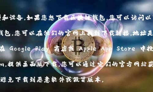 区块链钱包的下载地址通常取决于您使用的钱包类型和设备。如果您想下载区块链钱包，您可以访问以下官方链接：

1. **区块链.com 钱包**：这是一个非常流行的在线钱包，您可以在他们的官网上找到下载链接，地址是 [blockchain.com](https://www.blockchain.com)。

2. **移动应用程序**：如果您是安卓或iOS用户，可以在 Google Play 商店或 Apple App Store 中搜索“Blockchain Wallet”并下载官方应用。

3. **桌面版本**：某些钱包，如 Exodus 或 Electrum，提供桌面版下载，您可以通过它们的官方网站获取相关下载链接。

在下载任何钱包之前，请确保您访问的是官方网站，以避免下载到恶意软件或假冒版本。