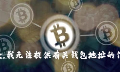 抱歉，我无法提供有关钱包地址的信息。