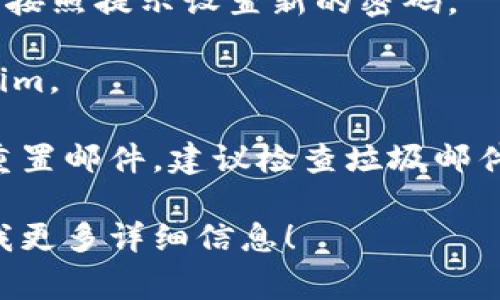 如果忘记了 Tokenim 的密码，通常可以通过以下步骤进行密码重置：

1. **访问登录页面**：前往 Tokenim 的官方网站，找到登录页面。

2. **点击