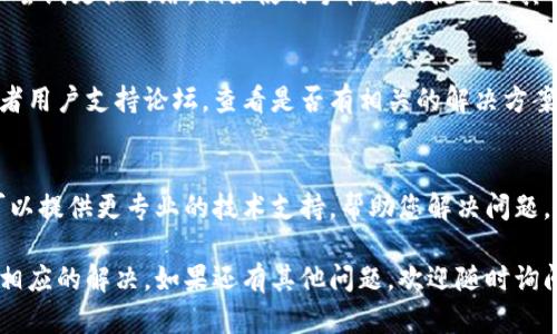 如果您的im钱包无法连接网络，您可以根据以下步骤进行排查和解决：

### 1. 检查网络连接
首先，确保您的设备已连接到互联网。您可以尝试打开浏览器并访问其他网站以确认网络是否正常工作。如果网络出现问题，请重启路由器或联系您的网络服务提供商。

### 2. 更新应用
确保您使用的im钱包是最新版本。应用的旧版本可能会存在兼容性问题或错误。前往应用商店检查是否有可用的更新，下载并安装最新版本。

### 3. 检查权限设置
某些手机或应用可能会因权限问题而无法正常连接网络。请检查im钱包的权限设置，确保其有权限访问网络。您可以在设备的设置中找到应用管理，选择im钱包，然后查看权限设置。

### 4. 清除缓存和数据
有时候，缓存文件可能会导致应用无法正常工作。您可以尝试清除im钱包的缓存和数据。步骤如下：
- 前往设备的“设置”。
- 找到“应用管理”或“应用”。
- 找到im钱包并点击。
- 选择“存储”，然后点击“清除缓存”和“清除数据”。

### 5. 重启设备
如果以上步骤都没有解决问题，请尝试重启您的设备。重启可以清除一些临时错误，有助于恢复正常的网络连接。

### 6. 检查防火墙或安全软件
有些防病毒软件或防火墙设置可能会阻止im钱包连接网络。检查您设备上的安全软件设置，确保im钱包被允许访问网络。

### 7. 更换网络环境
如果在特定的网络环境下（如公司网络或公共Wi-Fi）无法连接，可以尝试更换网络，例如使用手机数据流量或其他Wi-Fi网络，看是否能够解决问题。

### 8. 查阅官方支持
如果以上步骤仍无法解决您的问题，可以访问im钱包的官方网站或者用户支持论坛，查看是否有相关的解决方案或更新的信息。

### 9. 联系客服
如果问题依旧存在，建议您直接联系im钱包的客户服务团队。他们可以提供更专业的技术支持，帮助您解决问题。

通过这些步骤，您应该能够找出im钱包无法连接网络的原因并进行相应的解决。如果还有其他问题，欢迎随时询问。