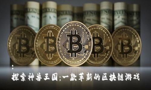 :
探索神兽王国：一款革新的区块链游戏