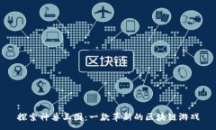 :探索神兽王国：一款革新的区块链游戏