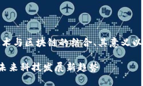 注：以下内容将讨论人工智能、芯片技术与区块链的结合、其意义以及可能的应用前景，并回答相关问题。

人工智能芯片与区块链的深度结合：未来科技发展新趋势
