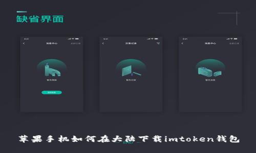 苹果手机如何在大陆下载imtoken钱包