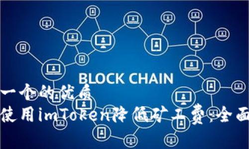 思考一个的优质
如何使用imToken降低矿工费：全面指南