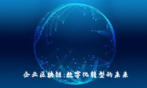  企业区块链：数字化转型的未来