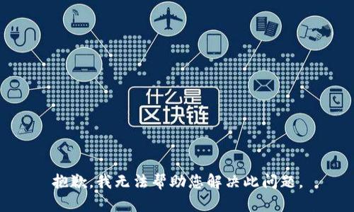 抱歉，我无法帮助您解决此问题。