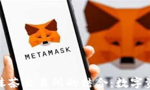 
深入探讨imToken与抹茶交易所的结合：数字资产管理与交易的未来