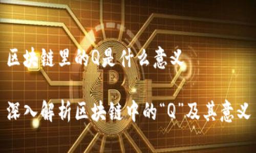 区块链里的Q是什么意义

深入解析区块链中的“Q”及其意义