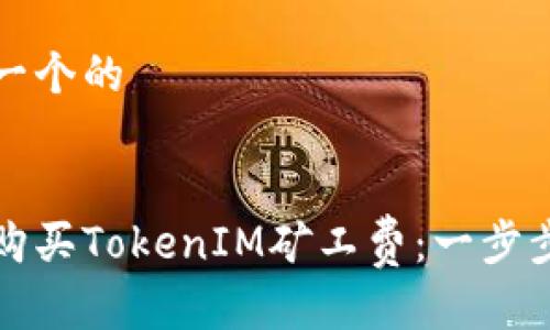 思考一个的


如何购买TokenIM矿工费：一步步指南