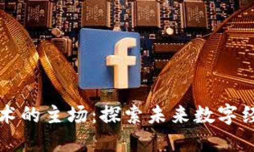 区块链技术的主场：探索未来数字经济的核心