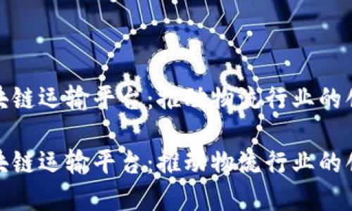 俄罗斯区块链运输平台：推动物流行业的创新与发展

俄罗斯区块链运输平台：推动物流行业的创新与发展