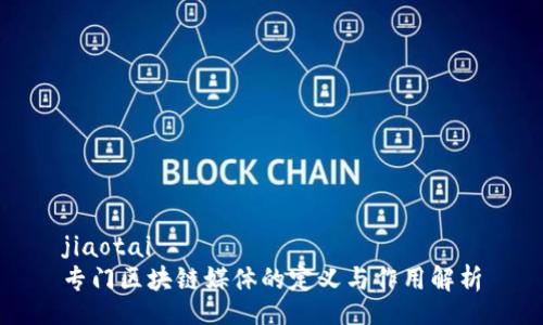 jiaotai
专门区块链媒体的定义与作用解析
