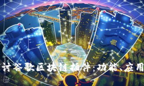 深入探讨谷歌区块链插件：功能、应用及未来