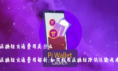区块链交通费用是什么 

区块链交通费用解析：如何利用区块链降低运输成本
