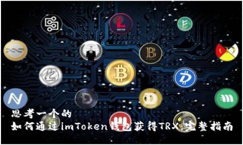思考一个的  
如何通过imToken钱包获得TRX：完整指南