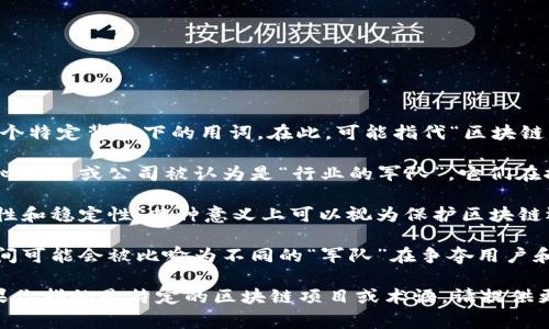 区块链中“军”的概念并不是一个广泛接受或标准化的术语，可能是某个特定背景下的用词。在此，可能指代“区块链行业中的重要玩家、团队或机构”，以下是一些可能的解释和相关信息：

1. **区块链项目的重要参与者**：在区块链技术的发展中，有许多核心团队或公司被认为是“行业的军队”，它们在推动技术进步、市场接受度及创新方面发挥了重要作用。

2. **矿工与节点**：在区块链网络中，矿工和节点提供了网络的安全性和稳定性，某种意义上可以视为保护区块链运行的“军队”。

3. **在战斗中的战略与竞争**：在市场竞争中，不同的区块链项目之间可能会被比喻为不同的“军队”在争夺用户和市场份额。

如果有更具体的背景信息或上下文，可能更容易提供准确的解释。如果你指的是特定的区块链项目或术语，请提供更多信息！