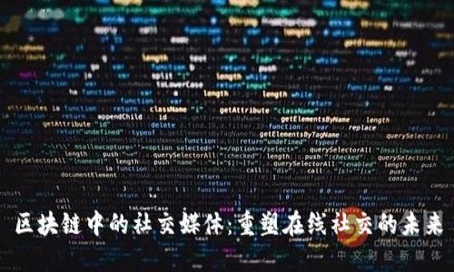 区块链中的社交媒体：重塑在线社交的未来