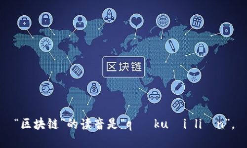 “区块链”的读音是“qū kuài liàn”。