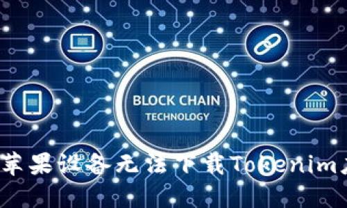  如何解决苹果设备无法下载Tokenim应用的问题