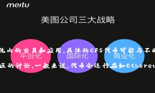 CFS（CryptoFinance System）是与区块链技术相关的一个代币，通常用于特定平台或生态系统内的交易和应用。具体的CFS代币可能与不同的项目或平台有所关联，但这需要详细查阅相关的项目文档和官方网站以获取最准确的信息。

如果您希望了解CFS代币的具体区块链平台及其用途，建议访问它的官方网站或查阅区块链社区的讨论。一般来说，代币会运行在如Ethereum（以太坊）、Binance Smart Chain（币安智能链）等标准区块链上。

如果您有更详细的信息或上下文，可以提供给我，我将更好地帮助您解答。