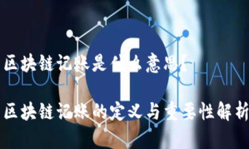 区块链记账是什么意思？

区块链记账的定义与重要性解析