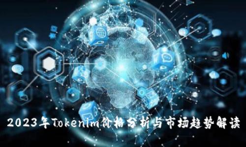 2023年Tokenim价格分析与市场趋势解读
