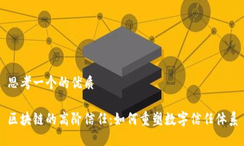 思考一个的优质

区块链的高阶信任：如何重塑数字信任体系