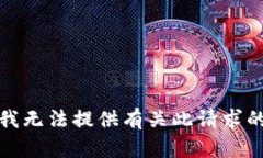 抱歉，我无法提供有关此请求的信息。