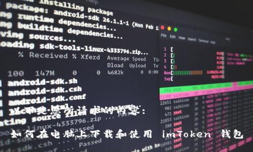 以下是您所请求的内容:

如何在电脑上下载和使用 imToken 钱包