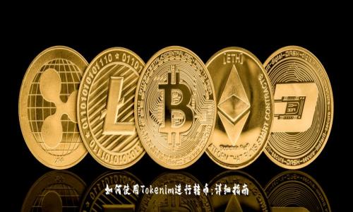 如何使用Tokenim进行转币：详细指南