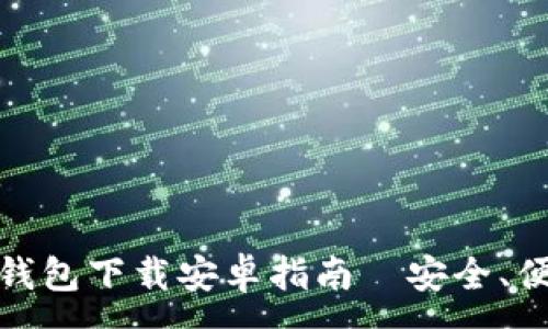 :
Tokenim 1.0 钱包下载安卓指南｜安全、便捷、区块链必备