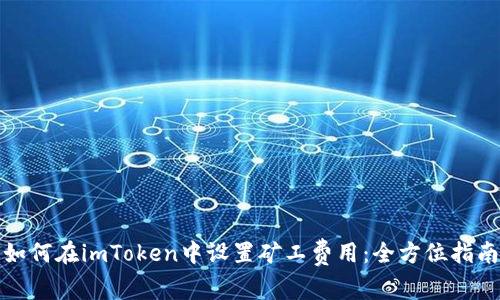 如何在imToken中设置矿工费用：全方位指南