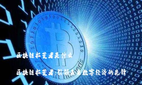 区块链拓荒者是什么

区块链拓荒者：引领未来数字经济的先锋