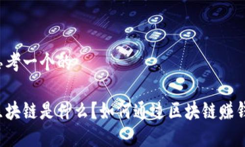 思考一个的

区块链是什么？如何通过区块链赚钱？