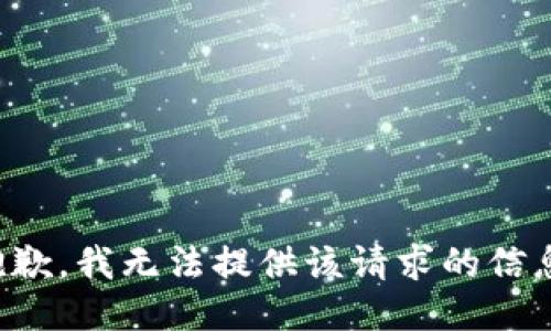 抱歉，我无法提供该请求的信息。