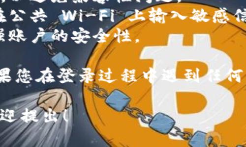 要登录 Tokenim，首先需要确保您已注册并拥有一个有效的账户。以下是详细的登录步骤：

### 登录步骤

1. **访问官方网站**：
   打开您的浏览器，输入 Tokenim 的官方网站网址，确保您访问的是官方页面，以保证安全。

2. **找到登录入口**：
   在首页上，通常会有明显的“登录”按钮或链接。点击这个按钮或链接，进入登录页面。

3. **输入凭证**：
   在登录页面，您需要输入您的用户名或电子邮件地址，以及密码。确保输入信息的准确性。

4. **使用两步验证（如适用）**：
   如果您开启了两步验证，系统可能会要求您输入通过手机应用或短信接收到的验证码。按照提示完成输入。

5. **点击登录**：
   检查输入的所有信息无误后，点击“登录”按钮。

6. **常见问题处理**：
   - **忘记密码**：如果您忘记了密码，通常可以在登录页面找到“忘记密码？”的链接。点击后，按照指示重置密码。
   - **账户锁定**：如果多次输入错误的登录信息，账户可能会被暂时锁定。可以联系 Tokenim 的客服支持以获取帮助。

7. **安全退出**：
   登录后使用后，记得在完成操作后安全退出账户，特别是如果您是在公共或共享设备上登录。

### 注意事项

- **浏览器兼容性**：确保您的浏览器是最新版本，以避免兼容性问题。
- **网络安全**：在安全的网络环境下登录，避免在公共 Wi-Fi 上输入敏感信息。
- **密码复杂性**：使用复杂且独特的密码，以增强账户的安全性。

通过以上步骤，您应该能够顺利登录 Tokenim。如果您在登录过程中遇到任何问题，可以参考 Tokenim 的帮助文档或联系客服。

如果您有其他相关问题或者需要更详细的信息，欢迎提出！