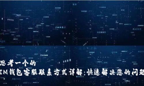 思考一个的  
IM钱包客服联系方式详解：快速解决您的问题
