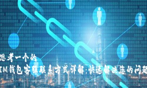 思考一个的  
IM钱包客服联系方式详解：快速解决您的问题