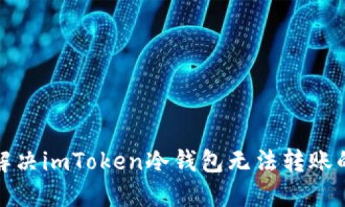 如何解决imToken冷钱包无法转账的问题