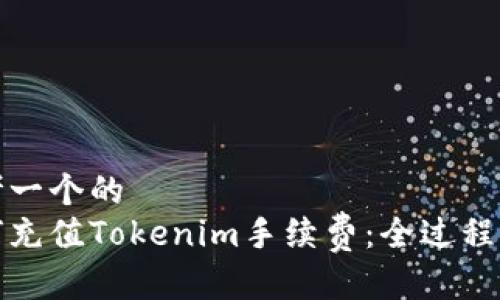 思考一个的  
如何充值Tokenim手续费：全过程详解