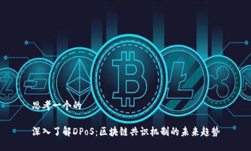 思考一个的

深入了解DPoS：区块链共识机制的未来趋势