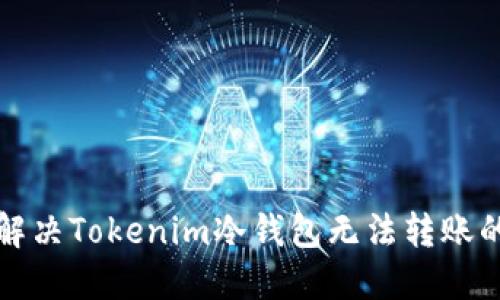 如何解决Tokenim冷钱包无法转账的问题
