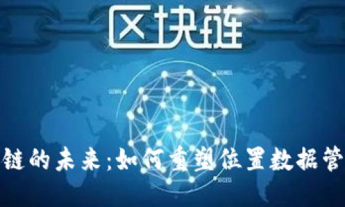 思考一个的  
位置服务区块链的未来：如何重塑位置数据管理和隐私保护